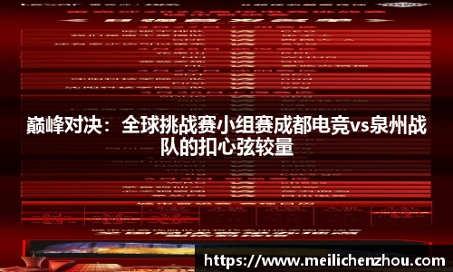 巅峰对决：全球挑战赛小组赛成都电竞vs泉州战队的扣心弦较量