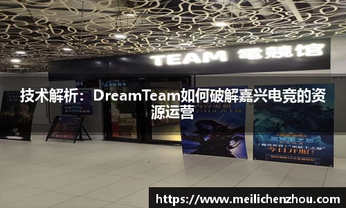 技术解析：DreamTeam如何破解嘉兴电竞的资源运营