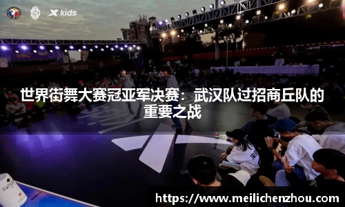 世界街舞大赛冠亚军决赛：武汉队过招商丘队的重要之战